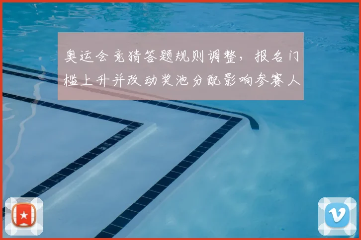 奥运会竞猜答题规则调整，报名门槛上升并改动奖池分配影响参赛人数和奖金