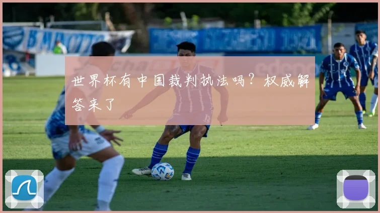 世界杯有中国裁判执法吗？权威解答来了
