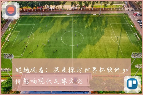 超越观看：深度探讨世界杯软件如何影响现代足球文化