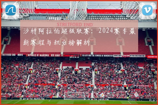 沙特阿拉伯超级联赛：2024赛季最新赛程与积分榜解析