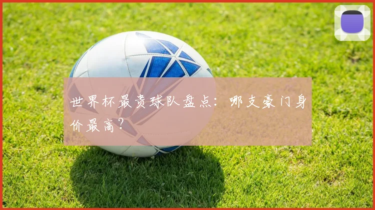 世界杯最贵球队盘点:哪支豪门身价最高?