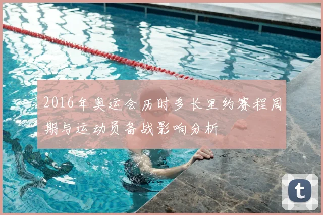 2016年奥运会历时多长里约赛程周期与运动员备战影响分析