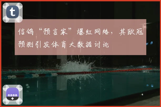 信鸽“预言家”爆红网络，其欧冠预测引发体育大数据讨论