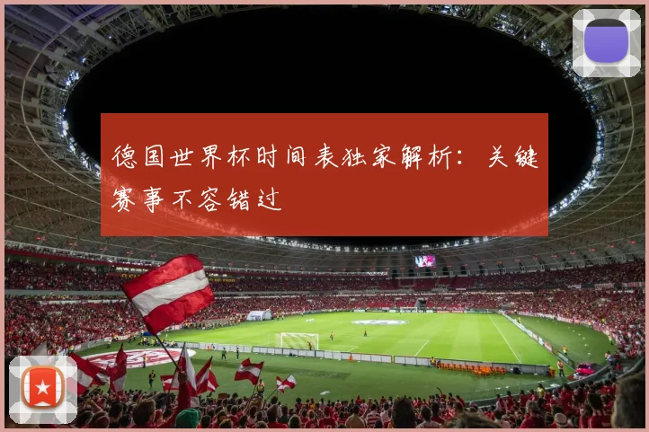 德国世界杯时间表独家解析：关键赛事不容错过