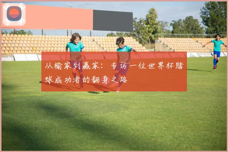 从输家到赢家:专访一位世界杯赌球成功者的翻身之路