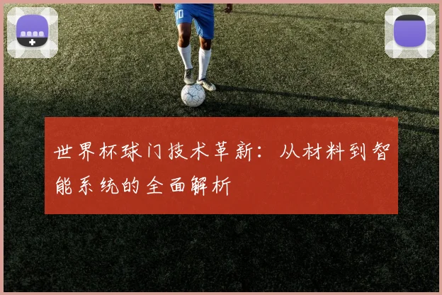 世界杯球门技术革新：从材料到智能系统的全面解析