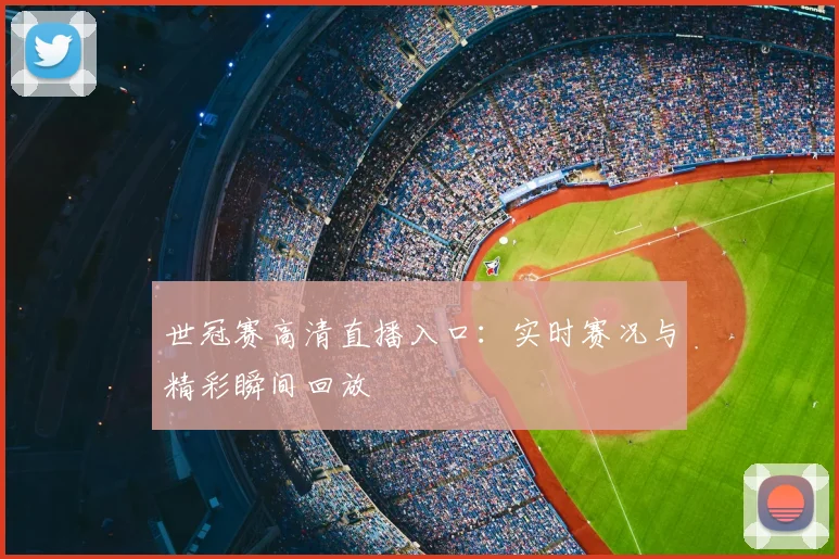 世冠赛高清直播入口：实时赛况与精彩瞬间回放