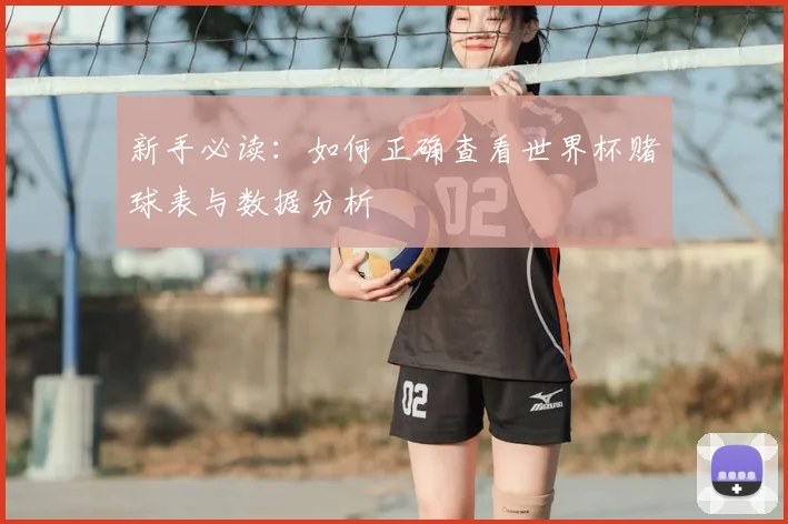 新手必读：如何正确查看世界杯赌球表与数据分析