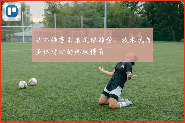 从四强赛果看足球趋势：技术流与身体对抗的终极博弈