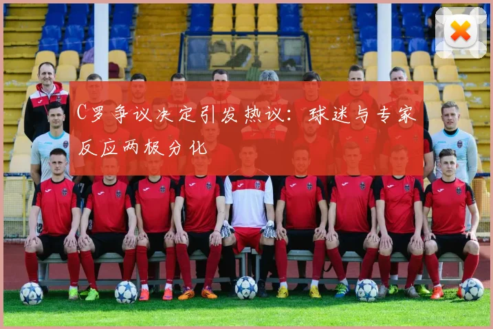 C罗争议决定引发热议:球迷与专家反应两极分化