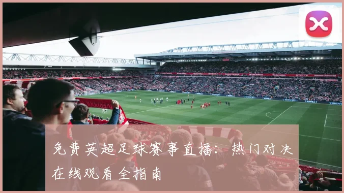 免费英超足球赛事直播：热门对决在线观看全指南