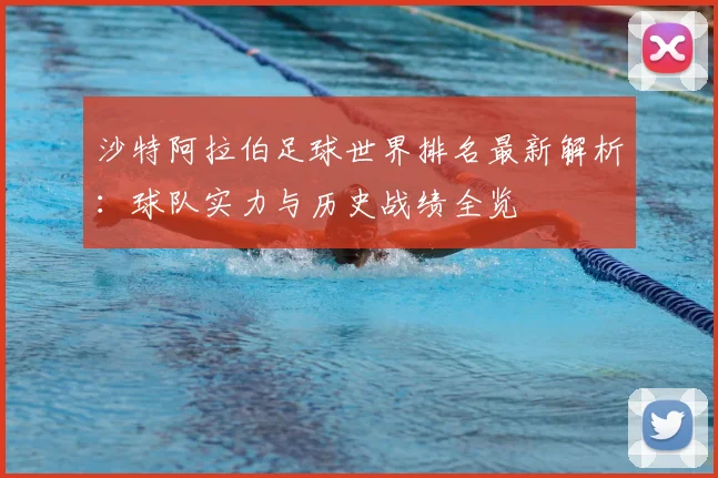 沙特阿拉伯足球世界排名最新解析：球队实力与历史战绩全览