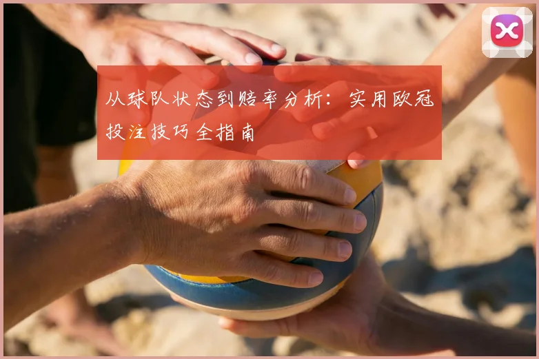 从球队状态到赔率分析：实用欧冠投注技巧全指南