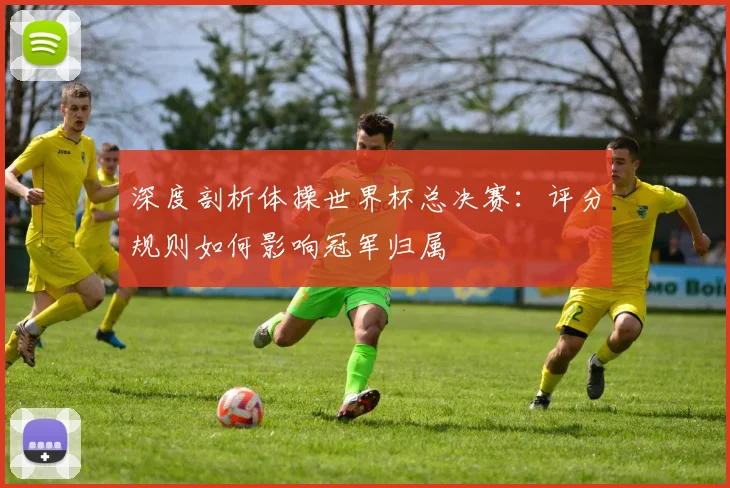 深度剖析体操世界杯总决赛：评分规则如何影响冠军归属