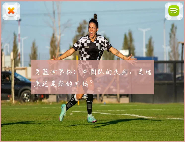 男篮世界杯：中国队的失利，是结束还是新的开始？