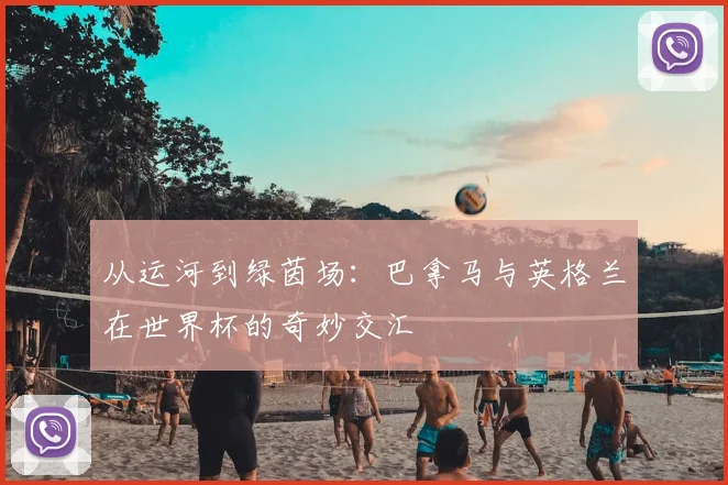 从运河到绿茵场:巴拿马与英格兰在世界杯的奇妙交汇