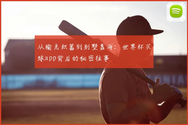 从输光积蓄到别墅靠海:世界杯买球app背后的秘密往事