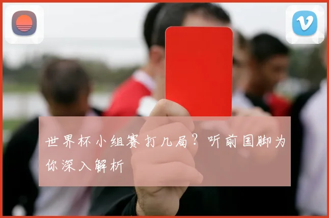 世界杯小组赛打几局？听前国脚为你深入解析