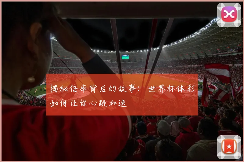 揭秘倍率背后的故事：世界杯体彩如何让你心跳加速