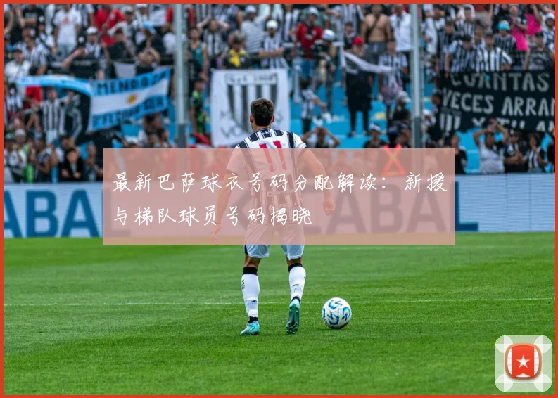 最新巴萨球衣号码分配解读：新援与梯队球员号码揭晓