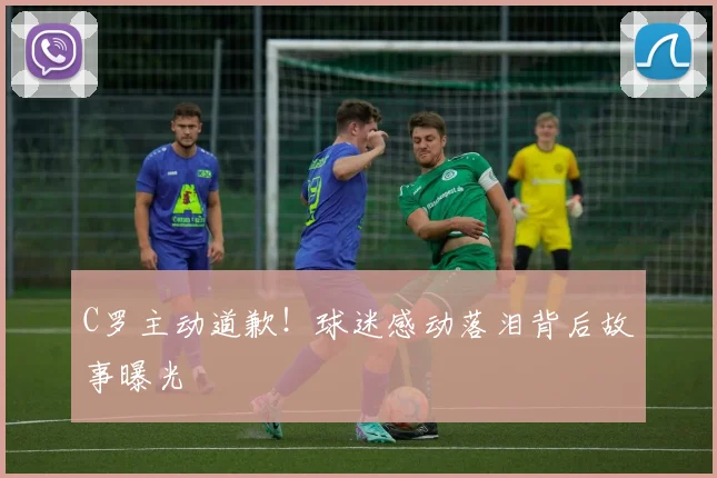 C罗主动道歉！球迷感动落泪背后故事曝光