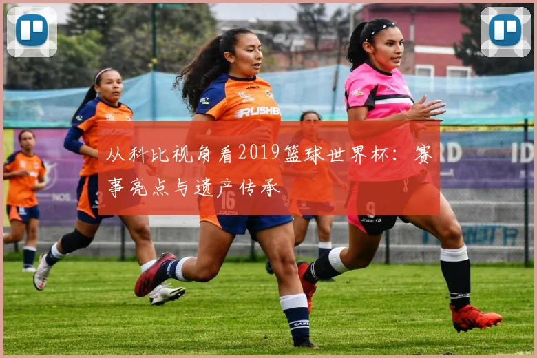 从科比视角看2019篮球世界杯：赛事亮点与遗产传承
