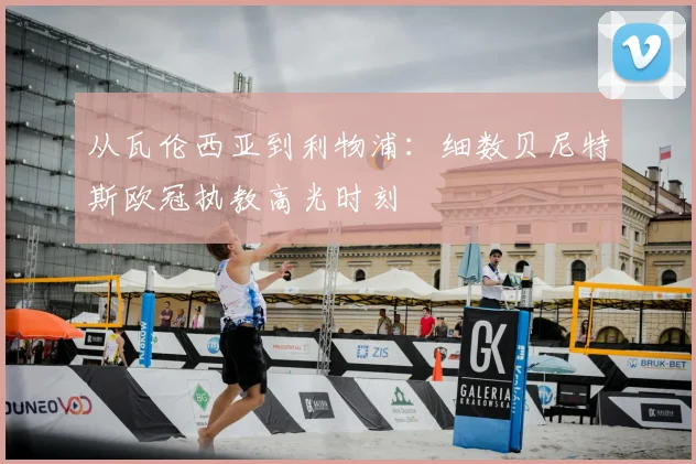 从瓦伦西亚到利物浦：细数贝尼特斯欧冠执教高光时刻