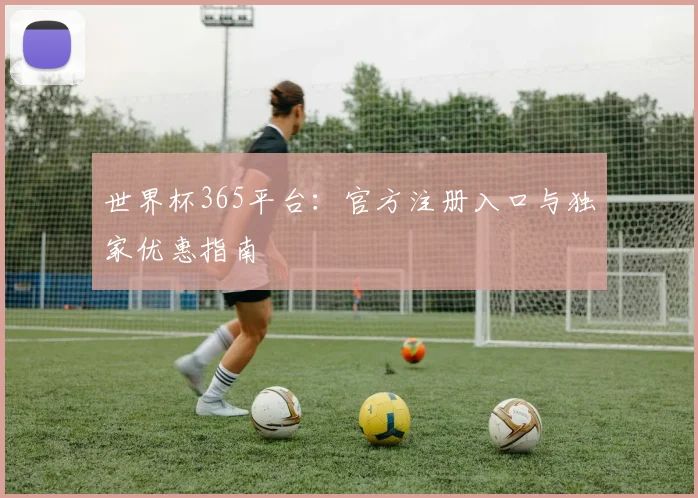 世界杯365平台：官方注册入口与独家优惠指南