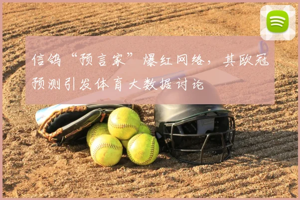 信鸽“预言家”爆红网络，其欧冠预测引发体育大数据讨论