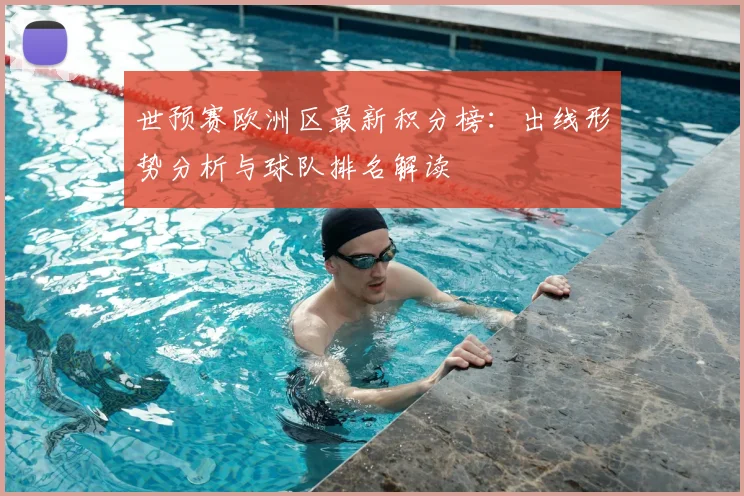 世预赛欧洲区最新积分榜：出线形势分析与球队排名解读