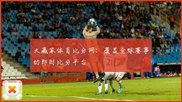 大赢家体育比分网:覆盖全球赛事的即时比分平台
