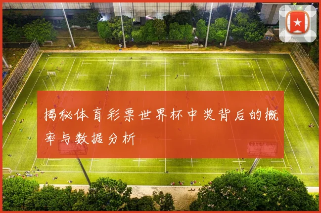 揭秘体育彩票世界杯中奖背后的概率与数据分析