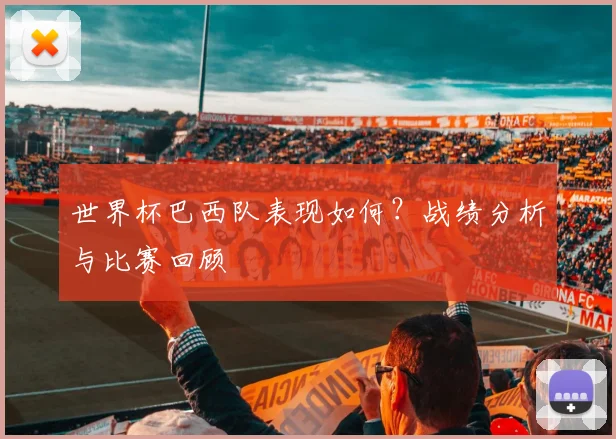 世界杯巴西队表现如何？战绩分析与比赛回顾