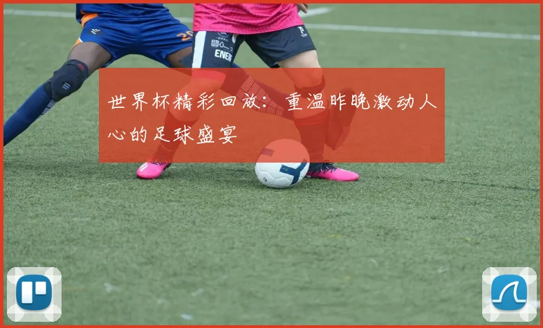 世界杯精彩回放:重温昨晚激动人心的足球盛宴