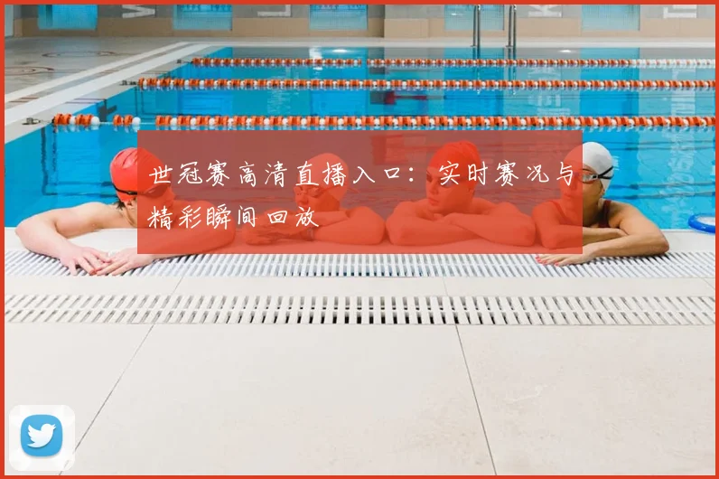 世冠赛高清直播入口：实时赛况与精彩瞬间回放