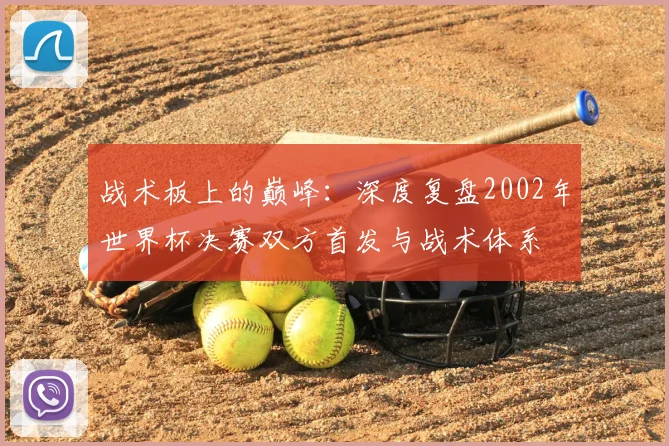 战术板上的巅峰:深度复盘2002年世界杯决赛双方首发与战术体系