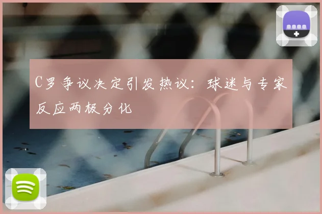C罗争议决定引发热议:球迷与专家反应两极分化