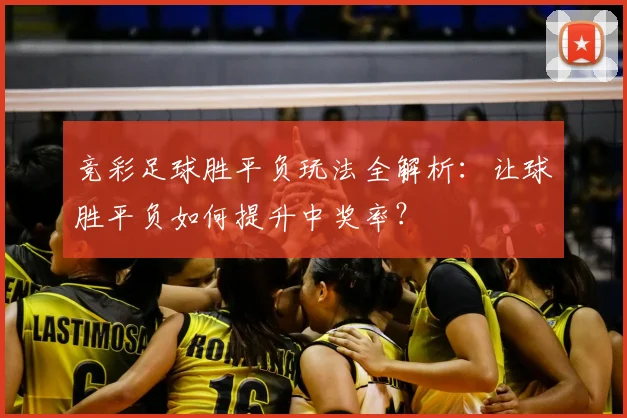 竞彩足球胜平负玩法全解析：让球胜平负如何提升中奖率？