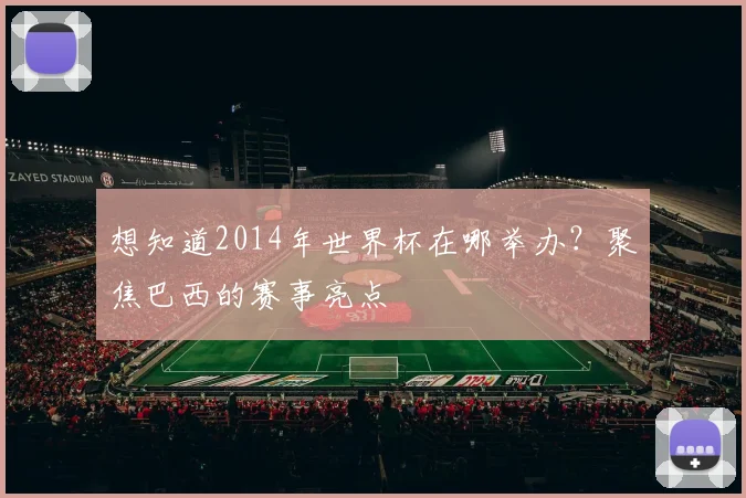 想知道2014年世界杯在哪举办？聚焦巴西的赛事亮点