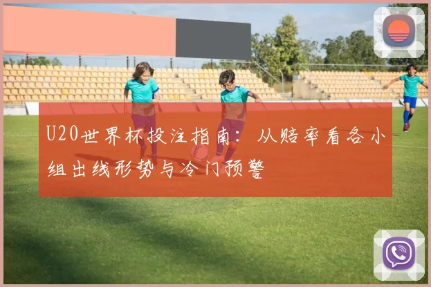 U20世界杯投注指南：从赔率看各小组出线形势与冷门预警